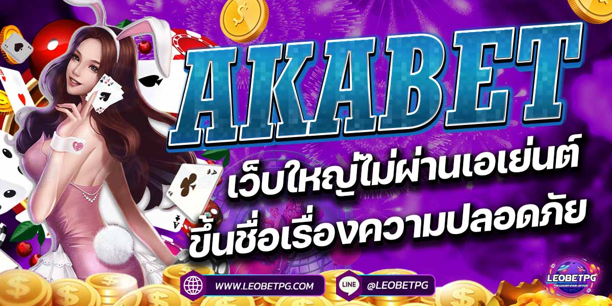 AKABET เว็บใหญ่ไม่ผ่านเอเย่นต์ขึ้นชื่อเรื่องความปลอดภัย