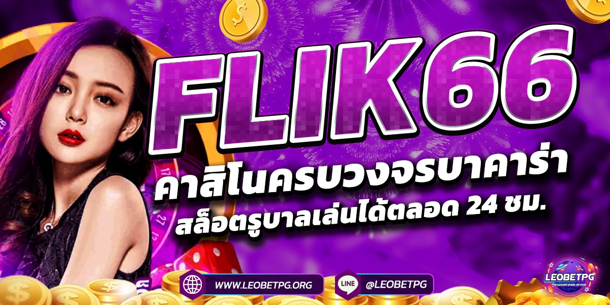FLIK66 คาสิโนครบวงจรบาคาร่า สล็อตรูบาลเล่นได้ตลอด 24 ชม.