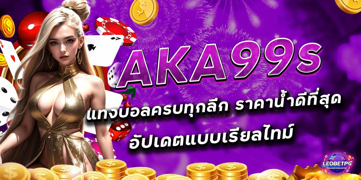 AKA99s แทงบอลครบทุกลีก ราคาน้ำดีที่สุด อัปเดตแบบเรียลไทม์
