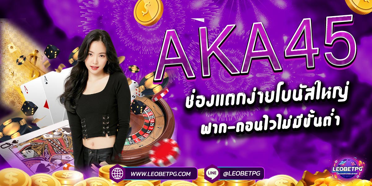 AKA45 ช่องแตกง่ายโบนัสใหญ่ฝาก-ถอนไวไม่มีขั้นต่ำ